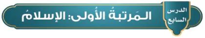 الدرس السابع المرتبة الأولى: الاسلام